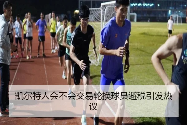 凯尔特人会不会交易轮换球员避税引发热议