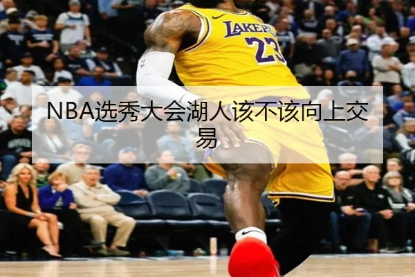 NBA选秀大会湖人该不该向上交易