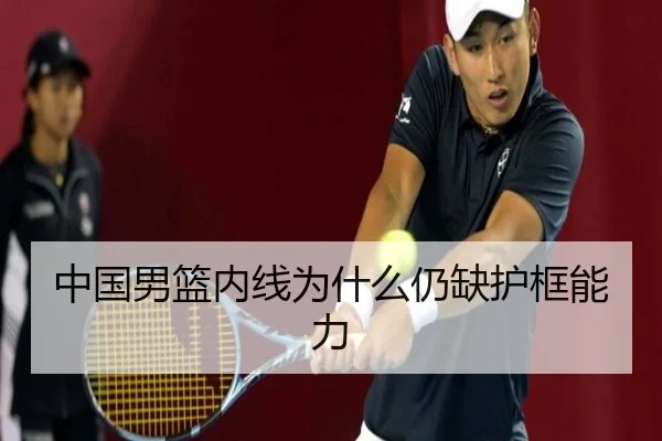 中国男篮内线为什么仍缺护框能力