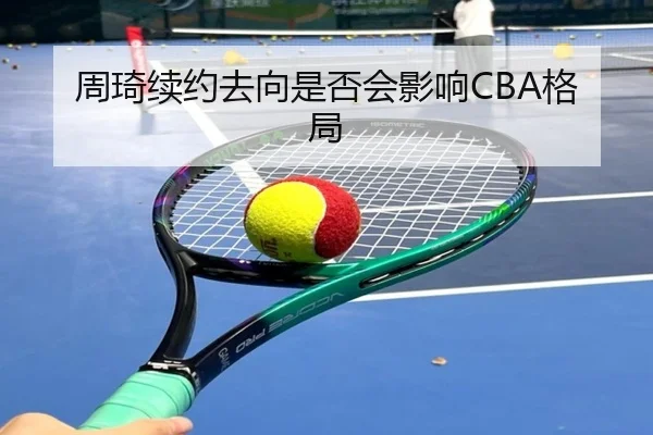 周琦续约去向是否会影响CBA格局