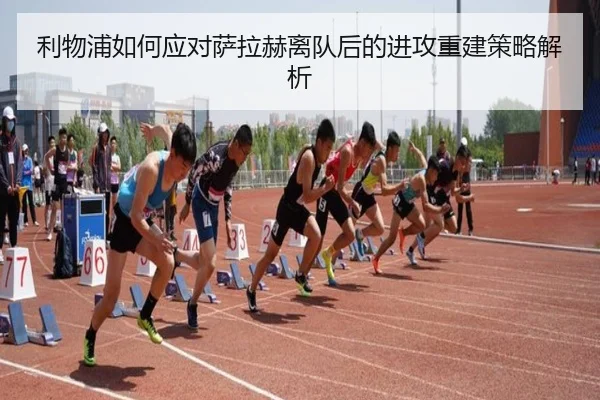 利物浦如何应对萨拉赫离队后的进攻重建策略解析